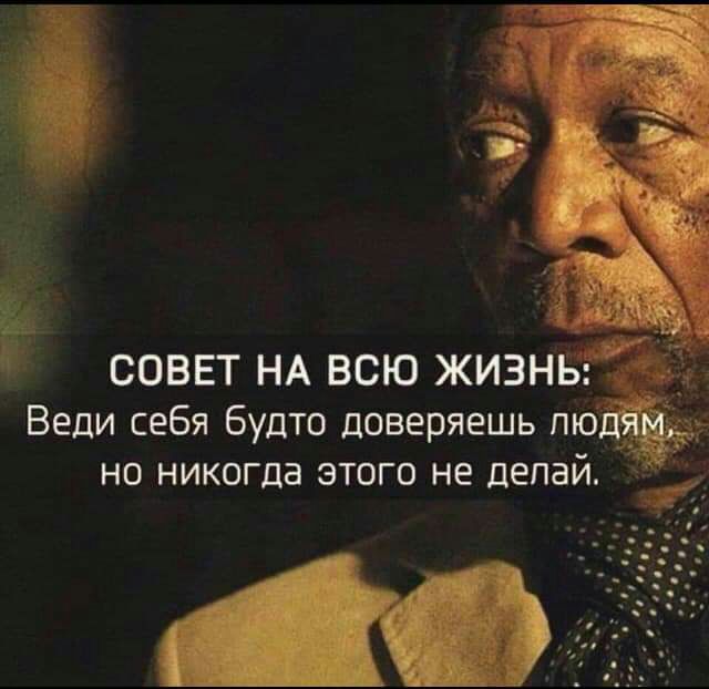 совет НА всю жизнь Веди себя будто доверяешь НО НИКОГДЭ ЭТОГО Не дЕПЗЙ _