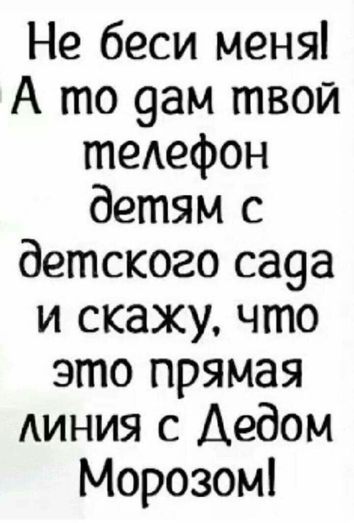 Не беси меня А то 9ам твой теАефон детям с детского сада и скажу что это прямая Аиния с Дедом Морозом