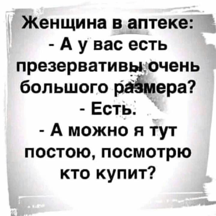 Женщина в аптеке А у вас есть презервативцочень большого раЁмера Есть А можно я тут постою посмотрю кто купит