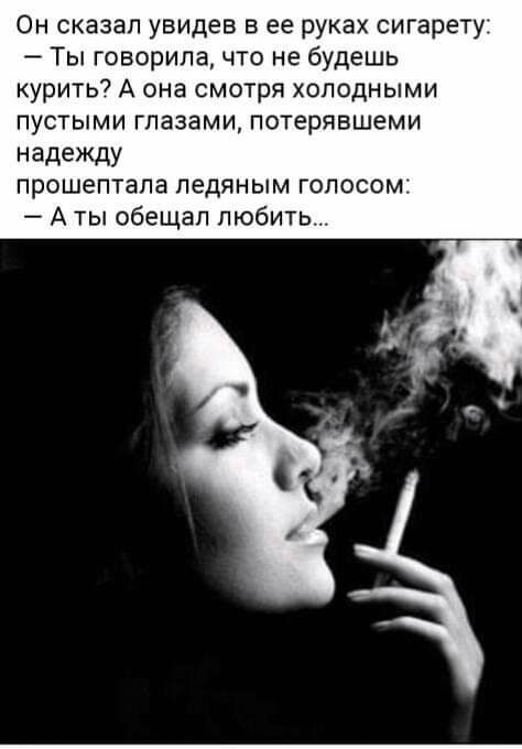 Он сказал увидев в ее руках сигарету Ты говорила что не будешь курить А она смотря холодными пустыми глазами потерявшеми надежду прошептала ледяным голосом А ты обещал любить