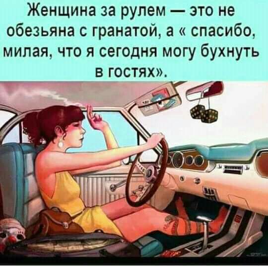Женщина за рулем это не обезьяна с гранатой а спасибо милая что я сегодня могу бухнуть В ГОСТЯХ