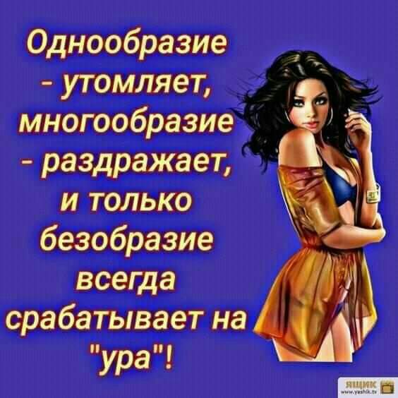 Однообразие утомляет многообразие раздражает и только безобразие всегда срабатывает на ура