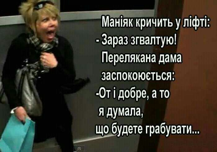 _ Маніяк криЧить у ліфті Зараз згваптую _ _ Перепякана дама ЧТ заспокоюеться 0т і добре а то я думала тщфудете грабувати
