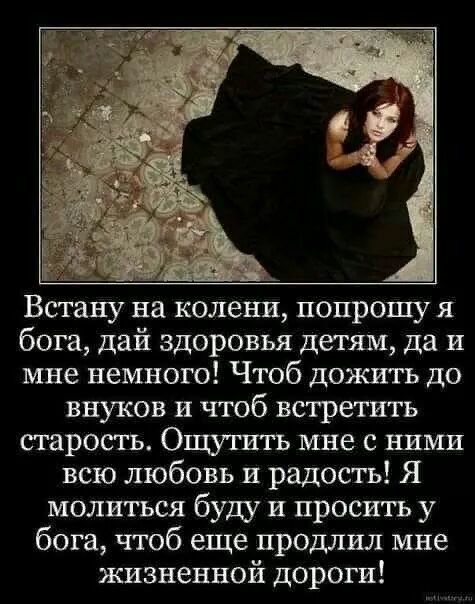 Встапу на колени попрошу я бога дай здоровья детям да и мне немного Чтоб дожить до внуков и чтоб встретить старость Ощутить мне с ними всю любовь и радость Я молиться буду и просить у бога чтоб еще продлил мне жизненной дороги