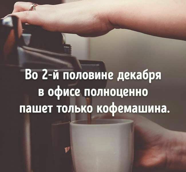 __ Во 2 й половнне декабря в офисе полноценно пашет только кофемашина