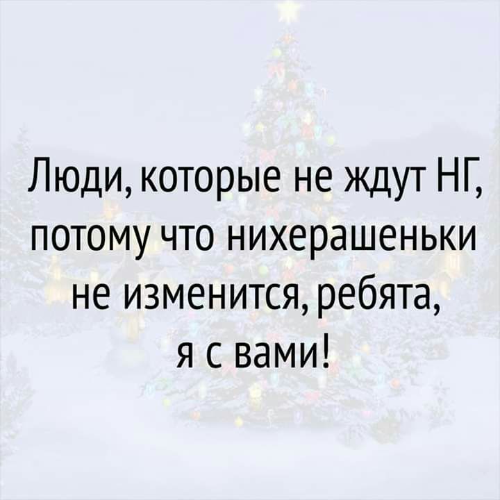 Люди которые не ждут НГ потому что нихерашеньки не изменится ребята я с вами