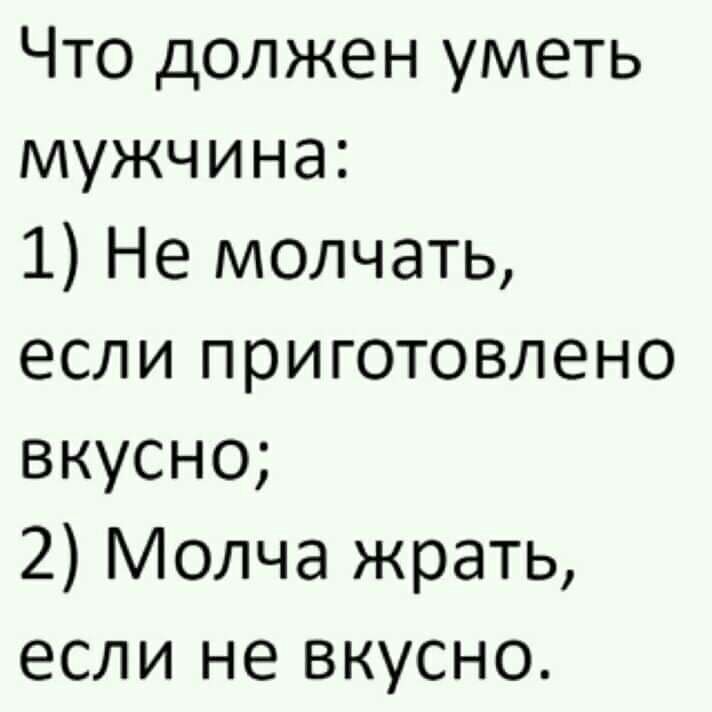 Что должен уметь мужчина 1 Не молчать если приготовлено вкусно 2 Молча жрать если не вкусно