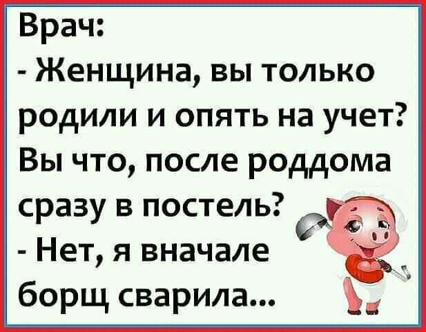 Врач Женщина вы только родили и опять на учет Вы что после роддома сразу в постель Нет я вначале борщ сварила