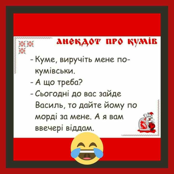 Куме виручіть мене по кумівськи А що треба Сьогодні до вас зайде Василь то дайте йому по морді за мене А я вам ввечері віддам АА