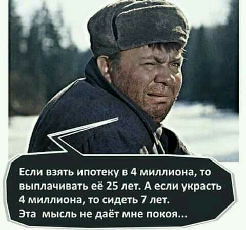 Если взять ипотеку в 4 миллиона то выплачивать её 25 лет А если украсть 4 миллиона то сидеть 7 лет Эта мысль не даёт мне покоя