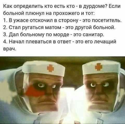Как определить кто есть кто в дурдоме Если больной плюнул на прохожего и тот 1 В ужасе отскочил в сторону это посетитель 2 Стал ругаться матом это другой больной 3 Дал больному по морде это санитар 4 Начал плеваться в ответ это его лечащий врач