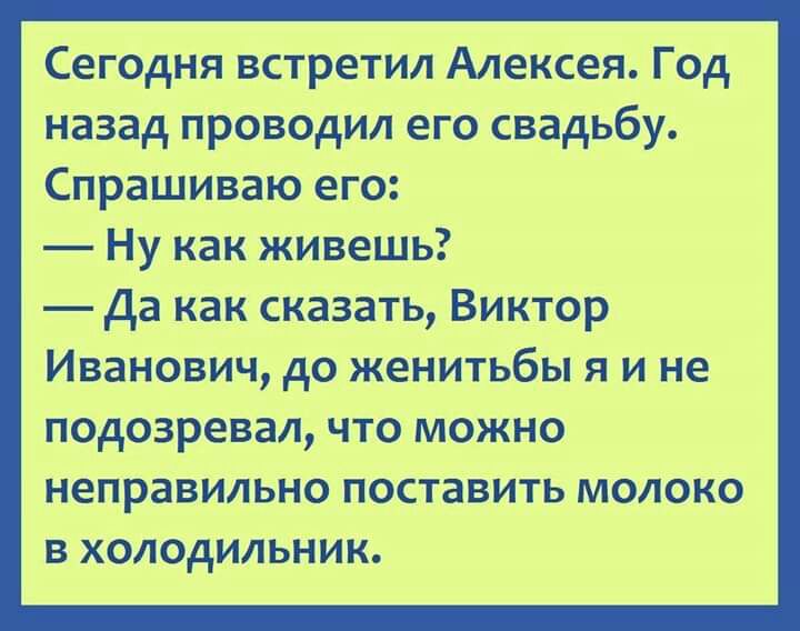 Сегодня встретил Алексея Год назад проводил его свадьбу СпрашИваю его ну как живешь да как сказать Виктор Иванович до женитьбы я и не подозревал что можно неправильно поставить молоко в холодилЬНик