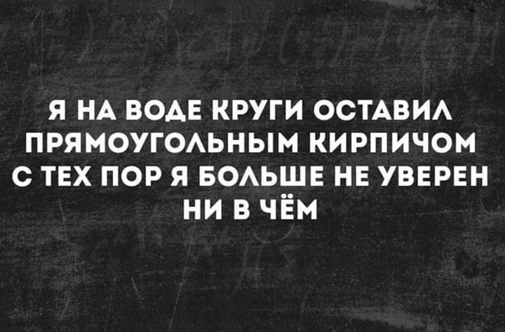 я НА водв круги осмви ПРЯМОУГОАЬНЫМ кирпичом с тех пор я БОАЬШЕ нв увврвн ни в чём