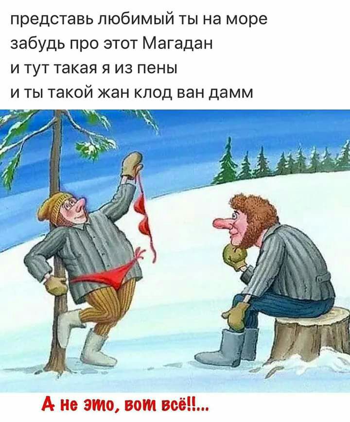 представь любимый ты на море забудь про этот Магадан и тут такая я из пены и ты такой жан клод ван дамм А не это вот всё