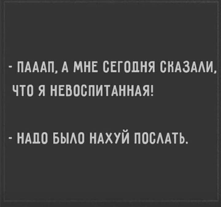ПАААП А МНЕ СЕГОДНЯ БНАЗААИ ЧТО Я НЕВОСПИТАННАЯ ндпо вьмо ндхуй посААть