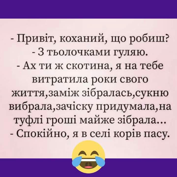 Привіт коханий що робиш З тьолочками гуляю Ах ти ж скотина я на тебе витратила роки свого життязаміж зібраласьсукню вибралазачіску придумалана туфлі гроші майже зібрала Спокійно я в селі корів пасу