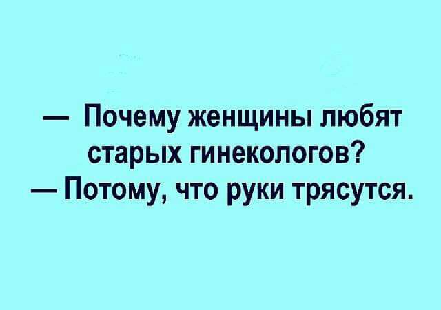 Почему женщины любят старых гинекологов Потому что руки трясутся