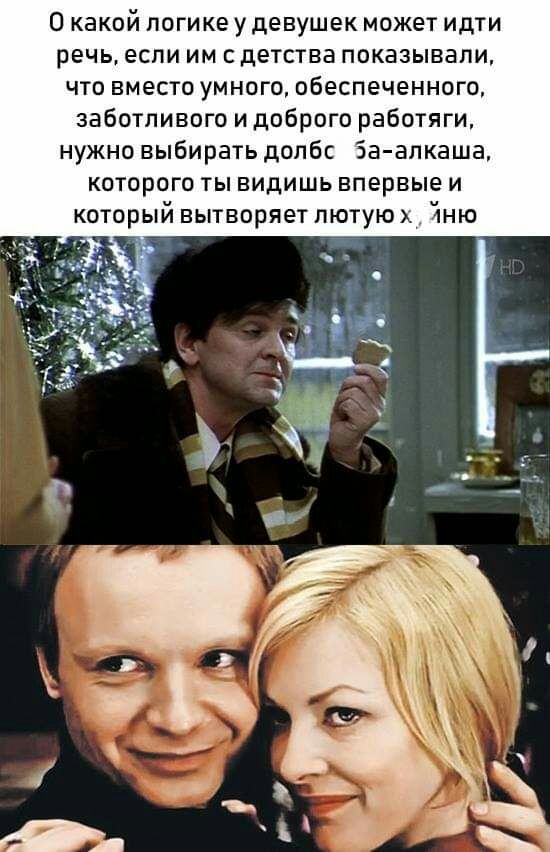 О какой логике у девушек может идти речь если им с детства показывали что вместо умного обеспеченного заботливого и доброго работяги нужно выбирать долбс За алкаша которого ты видишь впервые и который вытворяет лютую Чню