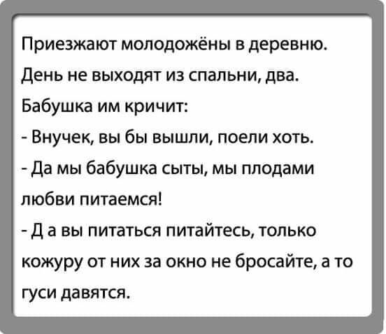 Приезжают молодожёны в деревню День не выходят из спальни два Бабушка им кричит Внучек вы бы вышли поели хоть Да мы бабушка сыты мы плодами любви питаемся Д 3 вы питаться питайтесь только кожуру от них за окно не бросайте а то гуси давятся