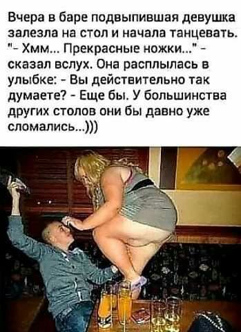 Вчера в баре подвыпиешая девушка залезла на стол и начала танцевать 7 Хмм Прекрасные ножки сказал вслух Она расплылась улыбке Вы действительно так думаете Еще бы У большинства других столов они бы давно уже сломались