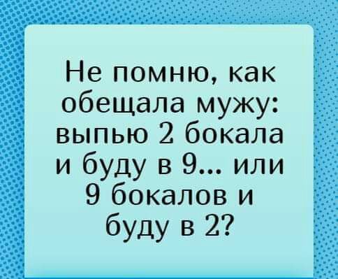 Не помню как обещала мужу выпью 2 бокала и буду в 9 или 9 бокалов и буду в 2