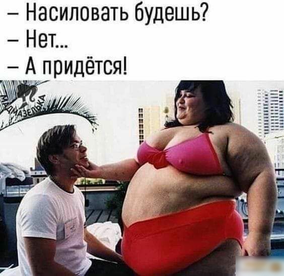 Насиловать будешь Нет А придётся