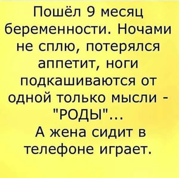 Пошёл 9 месяц беременности Ночами не сплю потерялся аппетит ноги подкашиваются от одной только мысли РОДЫ А жена сидит в телефоне играет