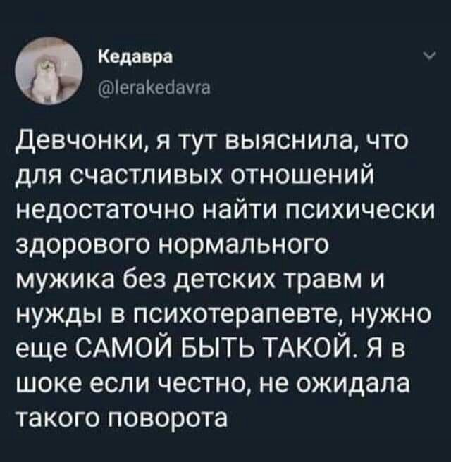 Кедавра ьъчіегаКеаауга Девчонки я тут выяснила что для счастливых отношений недостаточно найти психически здорового нормального мужика без детских травм и нужды в психотерапевте нужно еще САМОЙ БЫТЬ ТАКОЙ Я в шоке если честно не ожидала такого поворота