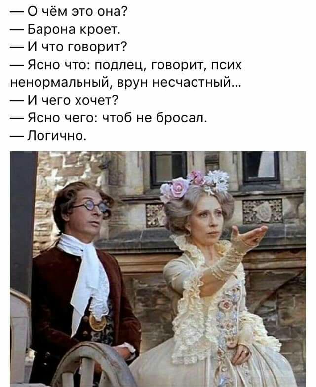 О чём это она Барона кроет И что говорит Ясно что подлец говорит псих ненормальный врун несчастный И чего хочет Ясно чего чтоб не бросал Логично
