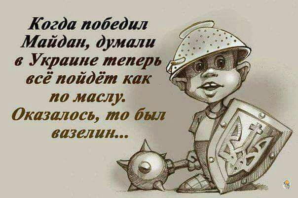 Когда победил Майдан думаш Украине теперь всё иайдёт как по маслу Оказалась то был вазелин