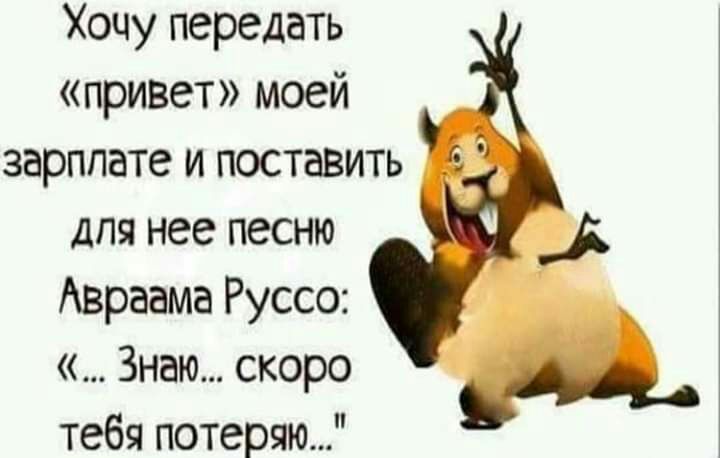 Хочу передать привет моей зарплате и поставить для нее песню Авраама Руссо Знаю скоро тебя потеряю