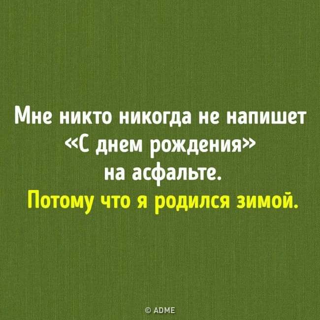Мне никто никогда не напишет С днем рождения на асфальте Потому что я родился зимой АПМЕ