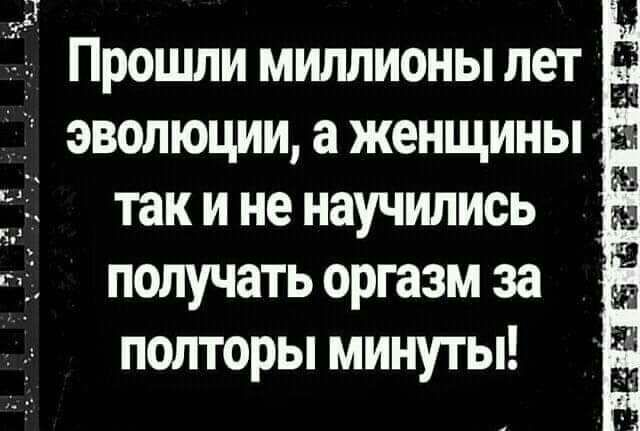 уд Прошли миллионы лети г_ эволюции а женщины а так и не научились получать оргазм за полторы минуты