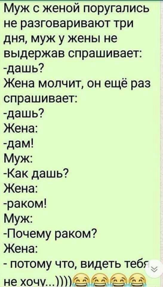 Муж с женой поругались не разговаривают три дня муж у жены не выдержав спрашивает дашь Жена молчит он ещё раз спрашивает дашь Жена дам Муж Как дашь Жена раком Муж Почему раком Жена потому что видеть тебг не хочи
