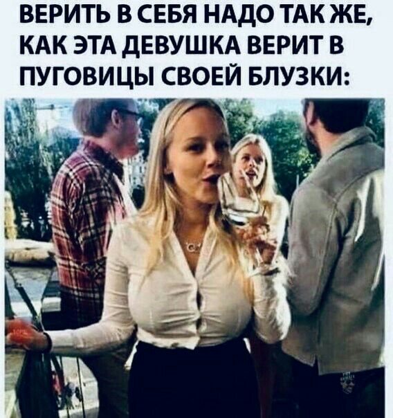 ВЕРИТЬ В СЕБЯ НАДО ТАК ЖЕ КАК ЭТА дЕВУШКА ВЕРИТ В ПУГОВИЦЫ СВОЕЙ БЛУЗКИ