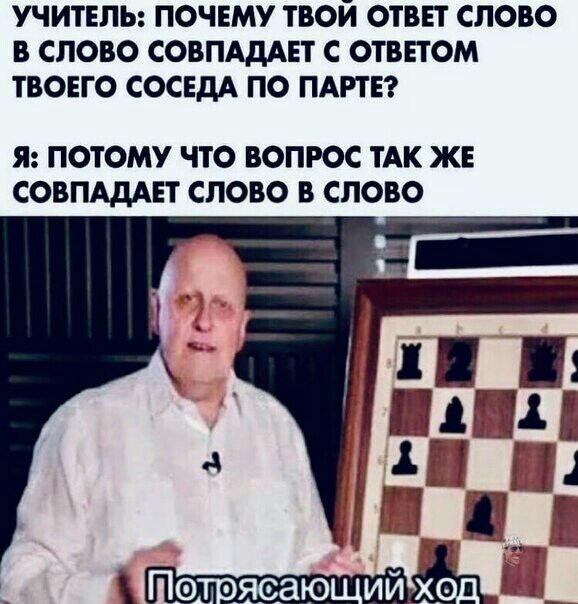 УЧИТЕЛЬ ПОЧЕМУ ТВОЙ ОТВЕТ СЛОВО В СЛОВО СОВПАДАЕТ С ОТВЕТОМ ТВОЕГО СОСЕДА ПО ПАРТЕ Я ПОТОМУ ЧТО ВОПРОС ТАК ЖЕ СОВПАДАЕТ СЛОВО В СЛОВО или г По ояеаю ии хо Ёш_