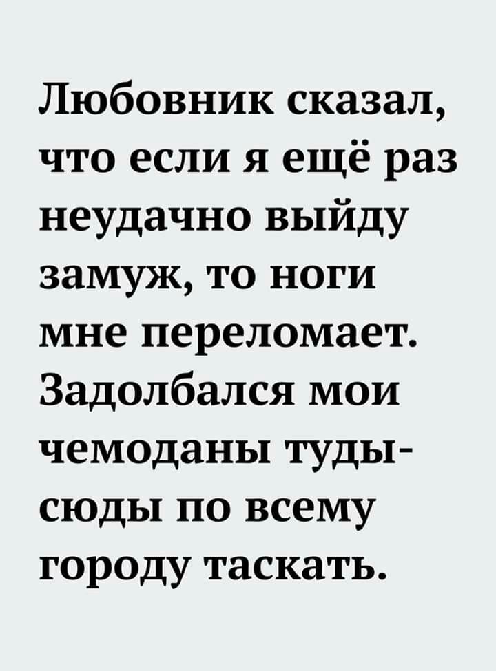Любовник сказал что если я ещё раз неудачно выйду замуж то ноги мне переломает Задолбался мои чемоданы туды сюды по всему городу таскать