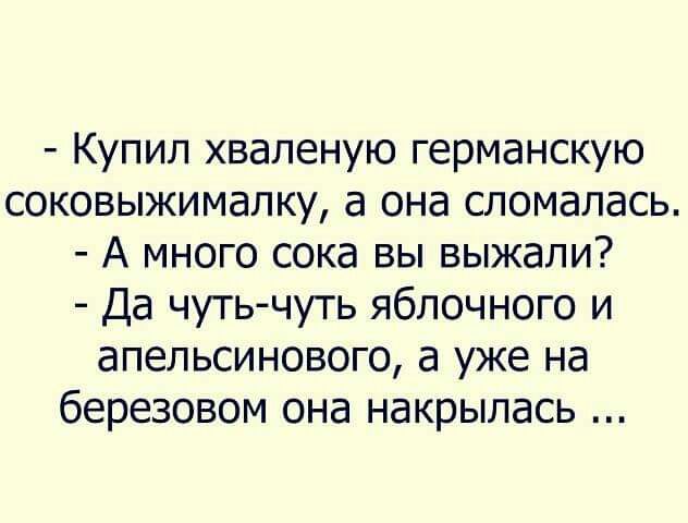 Купил хваленую германскую соковыжималку а она сломалась А много сока вы выжапи Да чутьчуть яблочного и апельсинового а уже на березовом она накрылась