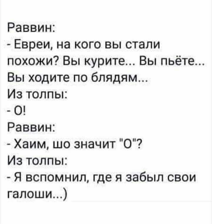 Раввин Евреи на кого вы стали похожи Вы курите Вы пьёте Вы ходите по блядям Из толпы О Раввин Хаим шо значит 0 Из толпы Я вспомнил где я забыл свои галоши
