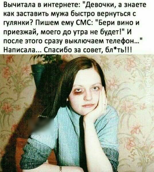 Вычитала в интернете Девочки а знаете как заставить мужа быстро вернуться с гулянки Пишем ему СМС Бери вино и приезжай моего до утра не будет И после этого сразу выключаем телефон Написала Спасибо за совет блть Г
