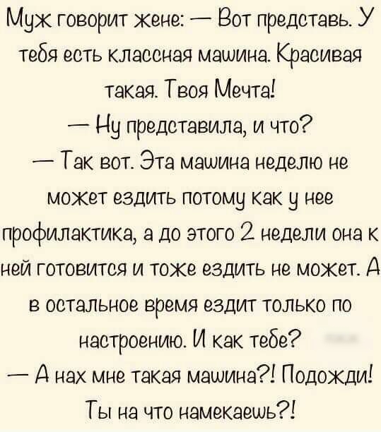 Мух говорит кене Вот представь У тебя есть классная машина Красивая такая Твоя Мечта Ну представила и что Так вот Эта машина неделю не может ездить потому как у нее профилактике до этого 2 недели она к ней готовится и токе ездить не может А в остальное время ездит только по наетроению И как тебе Д нах мне такая машина Подожди Ты на что намекаешь