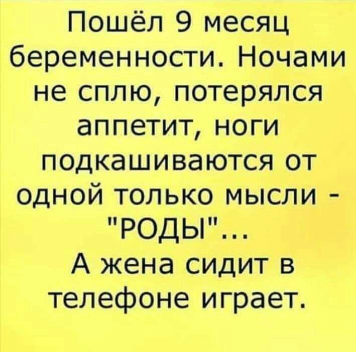 Пошёл 9 месяц беременности Ночами не сплю потерялся аппетит ноги подкашиваются от одной только мысли РОДЫ А жена сидит в телефоне играет