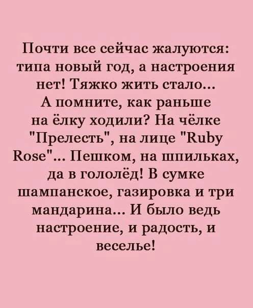 Почти все сейчас жалуются типа новый год а настроения нет Тяжко жить стало А помните как раньше на ёлку ходили На чёлке Прелесть на лице КцЬу Вове Пешком на шпильках да в гололёд В сумке шампанское газировка и три мандарина И было ведь настроение и радость и веселье