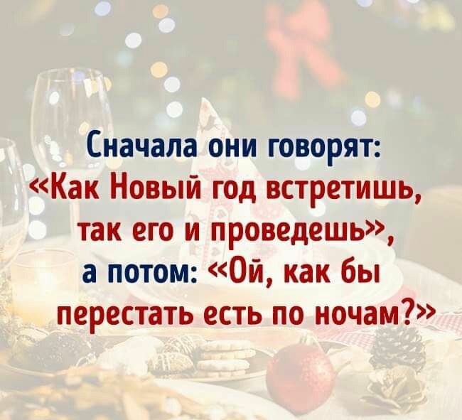 Сначала они говорят Как Новый год встретишь так его и проведешь а потом Ой как бы перестать есть по ночам