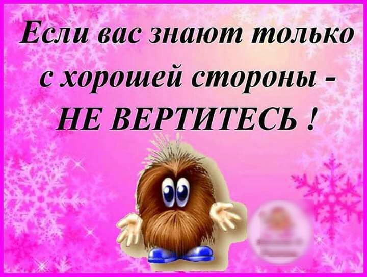 ЕСЛИ вас знают только с хорошей стороны НЕ ВЕРТИТЕСЬ