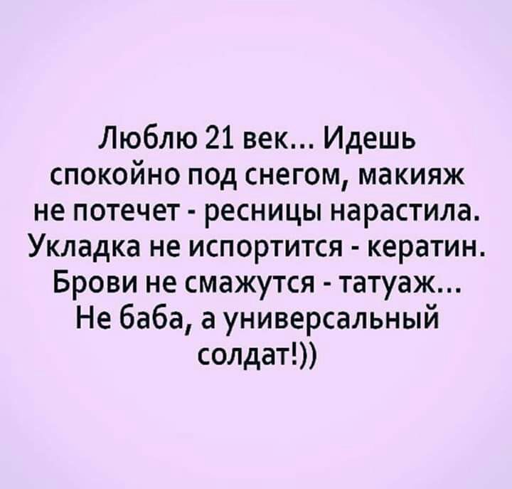 Люблю 21 век Идешь спокойно под снегом макияж не потечет ресницы нарастила Укладка не испортится кератин Брови не смажутся татуаж Не баба а универсальный солдат