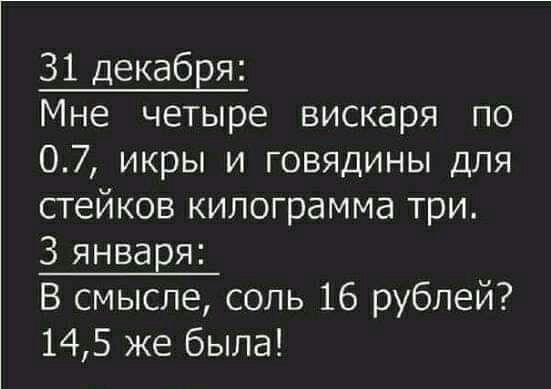 31 декабря Мне четыре вискаря по 07 икры и говядины для стейков килограмма три 3 января В смысле соль 16 рублей 145 же была