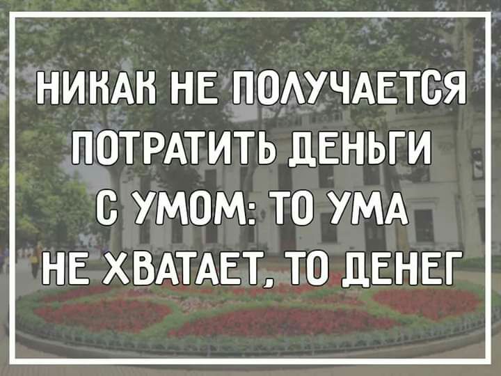 НИНАН НЕ ПЕОАУЧАЕТОЯ ПОТРАТИТЬ ДЕНЬГИ С УМОМ ТО УМА НЕ ХВАТАЕТ ТО ДЕНЕГ