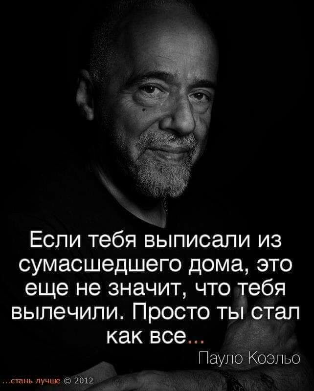 Если тебя выписали из сумасшедшего дома это еще не значит что тебя вылечили Просто ты стал как все Пауло Коэльо сшнь лучше 2012
