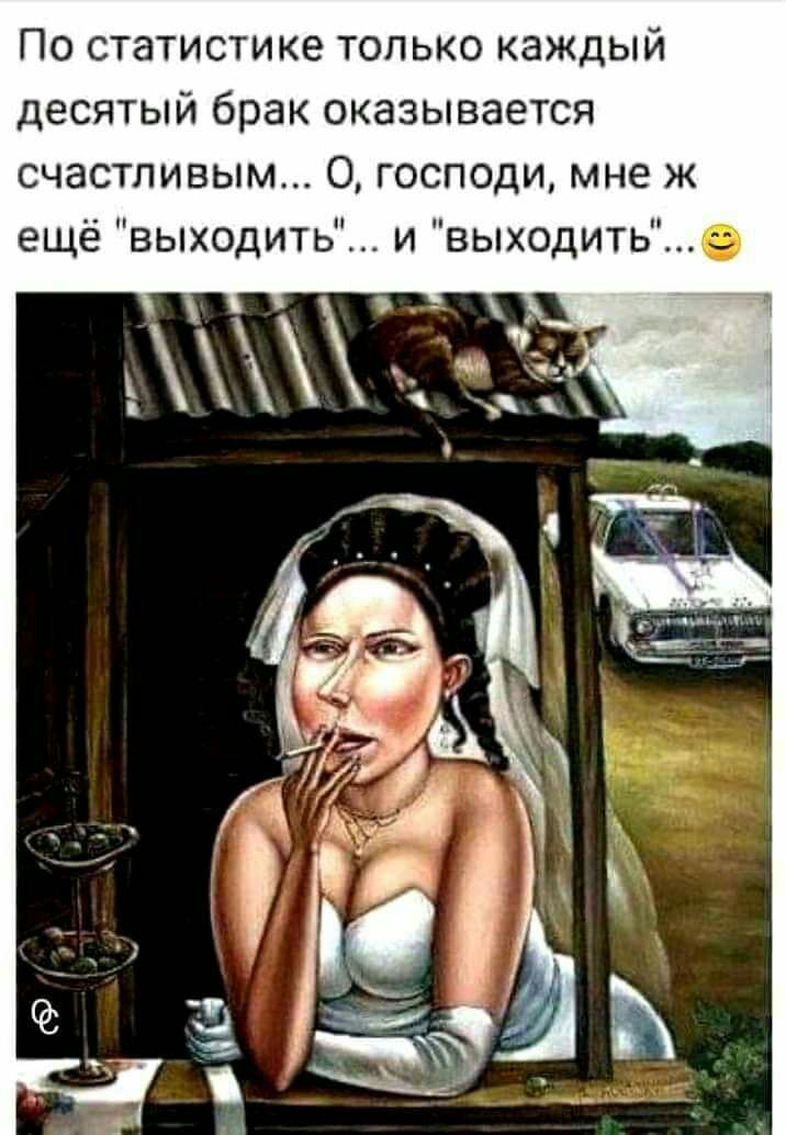 По статистике только каждый десятый брак оказывается счастливым О господи мне ж ещё выходить и выходить